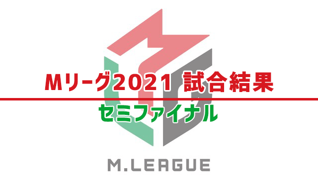 【Mリーグ2021】試合結果 / セミファイナルシリーズ
