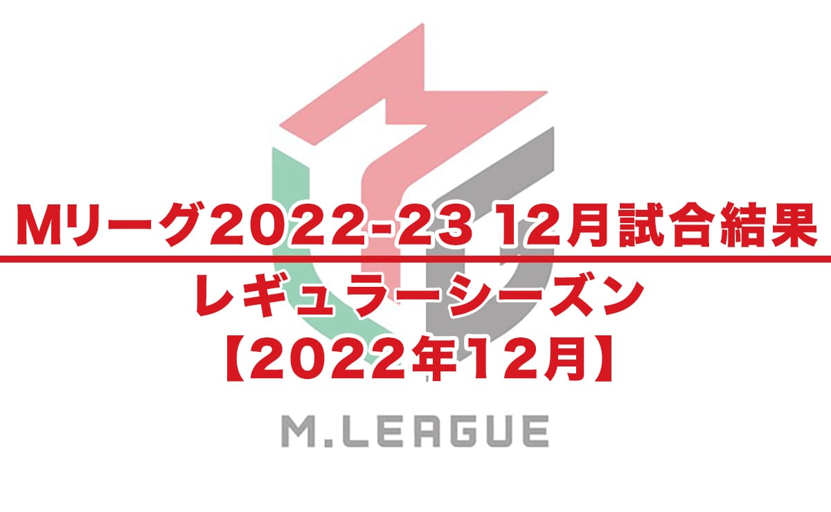 【Mリーグ2022-23 速報】試合結果 / 12月 レギュラーシーズン（12月23日更新）