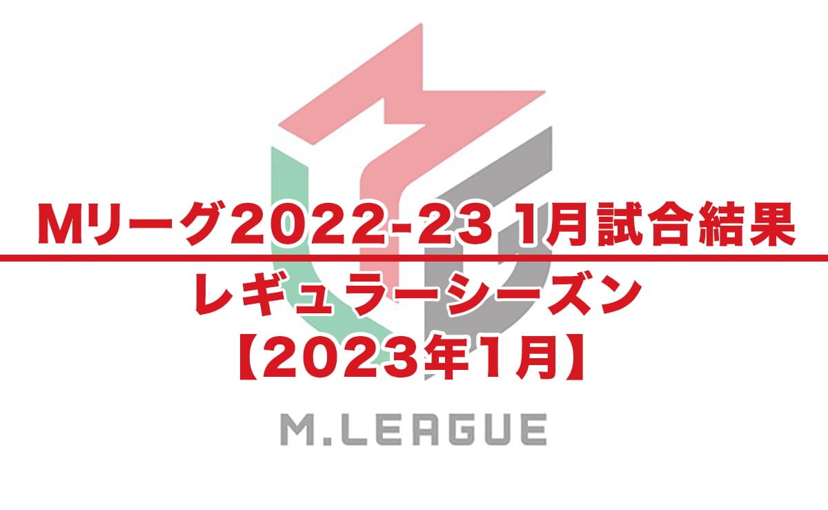 【Mリーグ2022-23 速報】試合結果 / 1月 レギュラーシーズン（1月2日更新）