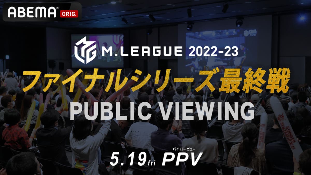 「M リーグ 2022-23」の王者がついに決まる！ 『M リーグ 2022-23 ファイナルシリーズ 最終戦 PPV』を 「ABEMA PPV ONLINE LIVE」にて 5 月 19 日（金）17 時より独占生配信決定 ！