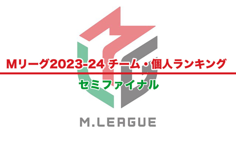 【Mリーグ2023-24】チーム・個人ランキング / 順位 – セミファイナル（5月2日更新）