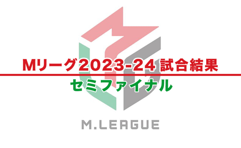 【Mリーグ2023-24 速報】試合結果 / セミファイナル（5月2日更新）