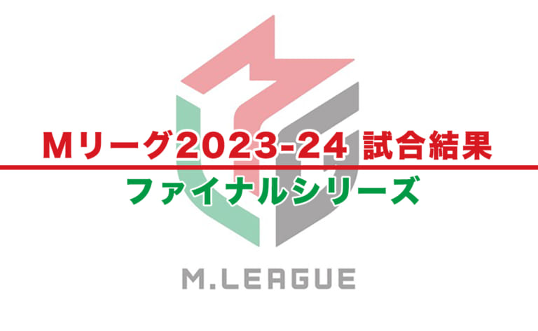 【Mリーグ2023-24 速報】試合結果 / ファイナル（5月17日更新）