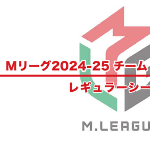 【Mリーグ2024-25 速報】チーム・個人ランキング / 順位 – レギュラーシーズン（9月20日更新）