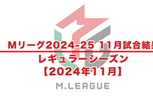 【Mリーグ2024-25 速報】11月試合結果 / レギュラーシーズン