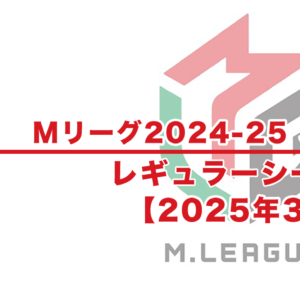 【Mリーグ2024-25 速報】3月試合結果 / レギュラーシーズン（3月17日更新）