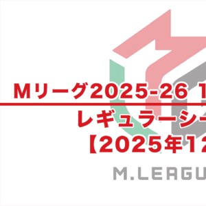 【Mリーグ2025-26 速報】12月試合結果 / レギュラーシーズン（12月4日更新）